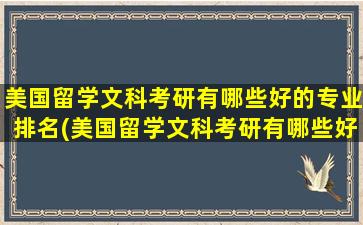 美国留学文科考研有哪些好的专业排名(美国留学文科考研有哪些好的专业)