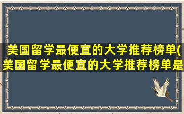 美国留学最便宜的大学推荐榜单(美国留学最便宜的大学推荐榜单是什么)