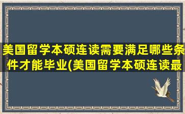 美国留学本硕连读需要满足哪些条件才能毕业(美国留学本硕连读最快几年毕业)