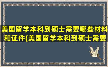 美国留学本科到硕士需要哪些材料和证件(美国留学本科到硕士需要哪些材料和证书)