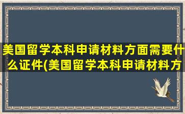 美国留学本科申请材料方面需要什么证件(美国留学本科申请材料方面需要什么证明)