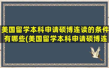 美国留学本科申请硕博连读的条件有哪些(美国留学本科申请硕博连读的条件)