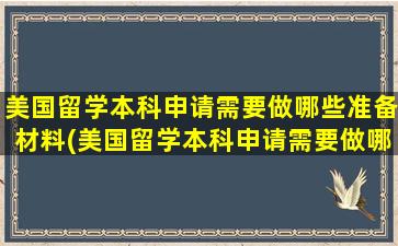 美国留学本科申请需要做哪些准备材料(美国留学本科申请需要做哪些准备呢)