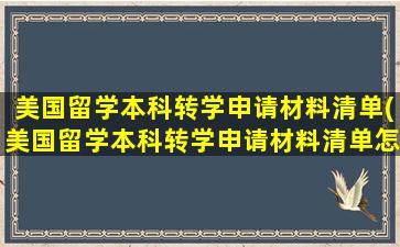 美国留学本科转学申请材料清单(美国留学本科转学申请材料清单怎么写)