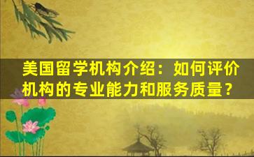 美国留学机构介绍：如何评价机构的专业能力和服务质量？