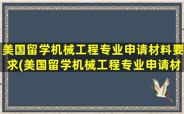 美国留学机械工程专业申请材料要求(美国留学机械工程专业申请材料怎么写)