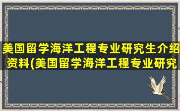 美国留学海洋工程专业研究生介绍资料(美国留学海洋工程专业研究生介绍资料)