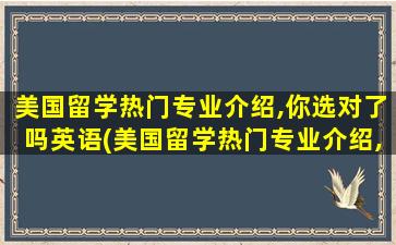 美国留学热门专业介绍,你选对了吗英语(美国留学热门专业介绍,你选对了吗)