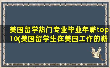 美国留学热门专业毕业年薪top10(美国留学生在美国工作的薪资)