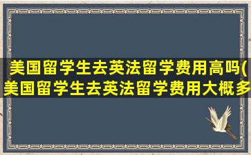 美国留学生去英法留学费用高吗(美国留学生去英法留学费用大概多少)