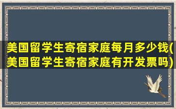 美国留学生寄宿家庭每月多少钱(美国留学生寄宿家庭有开发票吗)