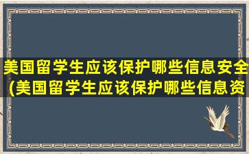 美国留学生应该保护哪些信息安全(美国留学生应该保护哪些信息资源)