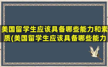 美国留学生应该具备哪些能力和素质(美国留学生应该具备哪些能力和素养)