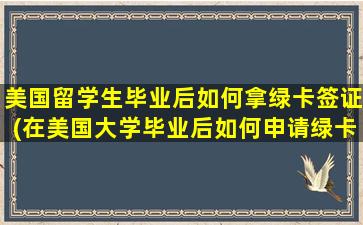 美国留学生毕业后如何拿绿卡签证(在美国大学毕业后如何申请绿卡)