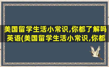 美国留学生活小常识,你都了解吗英语(美国留学生活小常识,你都了解吗)