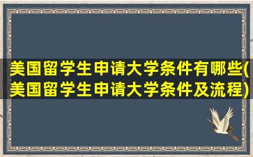 美国留学生申请大学条件有哪些(美国留学生申请大学条件及流程)