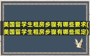 美国留学生租房步骤有哪些要求(美国留学生租房步骤有哪些规定)