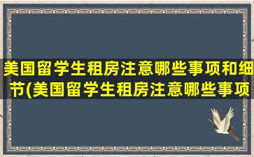 美国留学生租房注意哪些事项和细节(美国留学生租房注意哪些事项和要求)