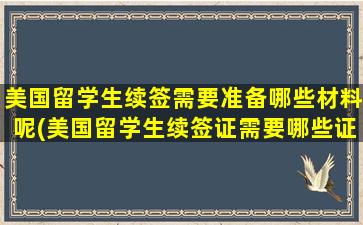 美国留学生续签需要准备哪些材料呢(美国留学生续签证需要哪些证件)