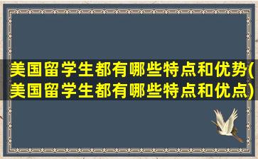 美国留学生都有哪些特点和优势(美国留学生都有哪些特点和优点)