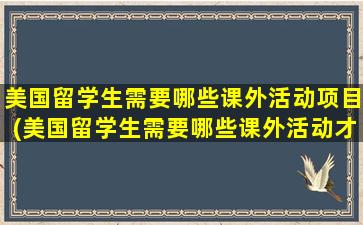 美国留学生需要哪些课外活动项目(美国留学生需要哪些课外活动才能毕业)