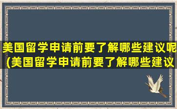 美国留学申请前要了解哪些建议呢(美国留学申请前要了解哪些建议书)