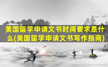 美国留学申请文书时间要求是什么(美国留学申请文书写作指南)