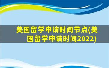 美国留学申请时间节点(美国留学申请时间2022)