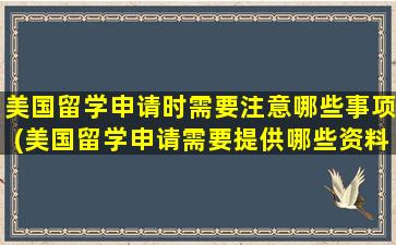 美国留学申请时需要注意哪些事项(美国留学申请需要提供哪些资料)