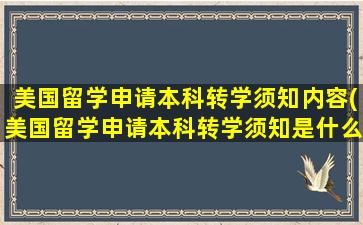 美国留学申请本科转学须知内容(美国留学申请本科转学须知是什么)