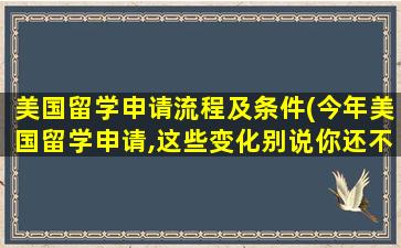 美国留学申请流程及条件(今年美国留学申请,这些变化别说你还不知道!)