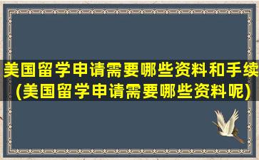 美国留学申请需要哪些资料和手续(美国留学申请需要哪些资料呢)