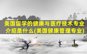 美国留学的健康与医疗技术专业介绍是什么(美国健康管理专业)