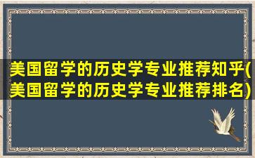 美国留学的历史学专业推荐知乎(美国留学的历史学专业推荐排名)