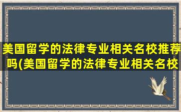 美国留学的法律专业相关名校推荐吗(美国留学的法律专业相关名校推荐哪些)