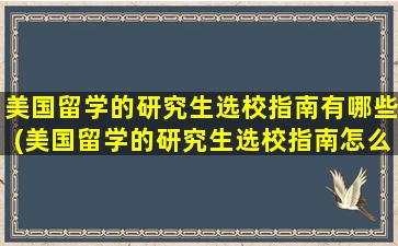 美国留学的研究生选校指南有哪些(美国留学的研究生选校指南怎么样)