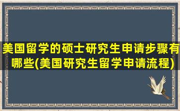 美国留学的硕士研究生申请步骤有哪些(美国研究生留学申请流程)