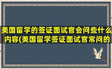 美国留学的签证面试官会问些什么内容(美国留学签证面试官常问的问题)