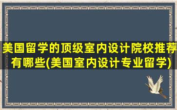 美国留学的顶级室内设计院校推荐有哪些(美国室内设计专业留学)