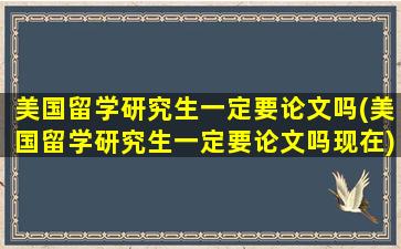 美国留学研究生一定要论文吗(美国留学研究生一定要论文吗现在)