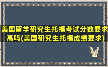 美国留学研究生托福考试分数要求高吗(美国研究生托福成绩要求)