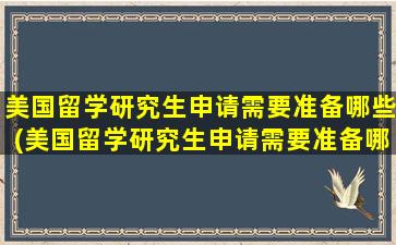 美国留学研究生申请需要准备哪些(美国留学研究生申请需要准备哪些)