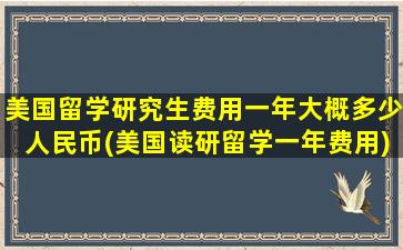 美国留学研究生费用一年大概多少人民币(美国读研留学一年费用)