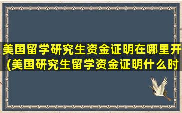 美国留学研究生资金证明在哪里开(美国研究生留学资金证明什么时候准备)