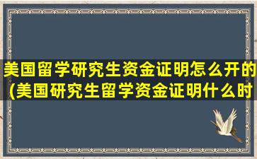 美国留学研究生资金证明怎么开的(美国研究生留学资金证明什么时候准备)