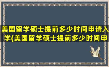 美国留学硕士提前多少时间申请入学(美国留学硕士提前多少时间申请)