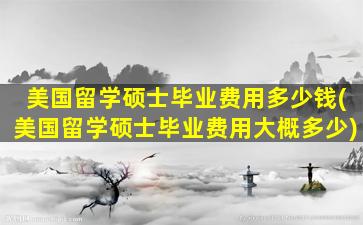 美国留学硕士毕业费用多少钱(美国留学硕士毕业费用大概多少)