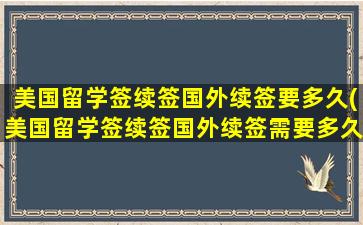 美国留学签续签国外续签要多久(美国留学签续签国外续签需要多久)