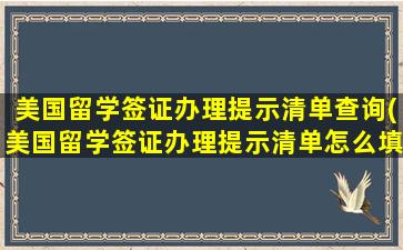 美国留学签证办理提示清单查询(美国留学签证办理提示清单怎么填)