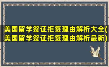 美国留学签证拒签理由解析大全(美国留学签证拒签理由解析最新)